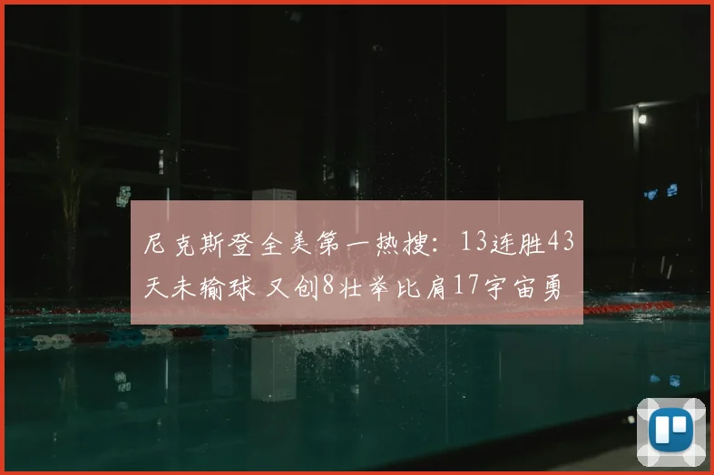 尼克斯登全美第一热搜:13连胜43天未输球 又创8壮举比肩17宇宙勇