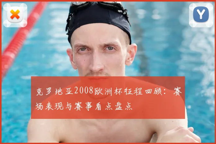 克罗地亚2008欧洲杯征程回顾:赛场表现与赛事看点盘点