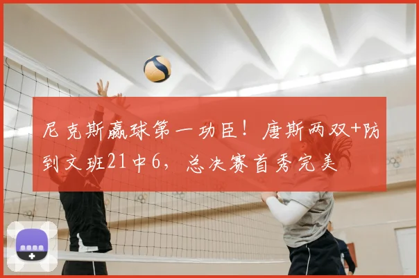 尼克斯赢球第一功臣！唐斯两双+防到文班21中6，总决赛首秀完美