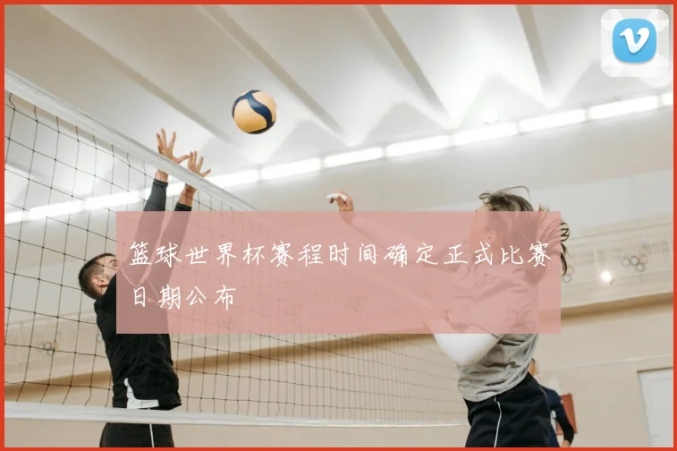 篮球世界杯赛程时间确定正式比赛日期公布